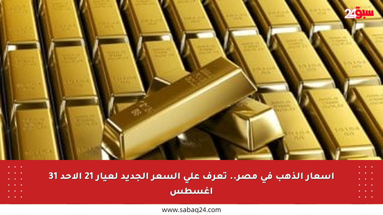 أسعار الذهب في مصر.. تعرف على السعر الجديد لعيار 21 الأحد 31 أغسطس